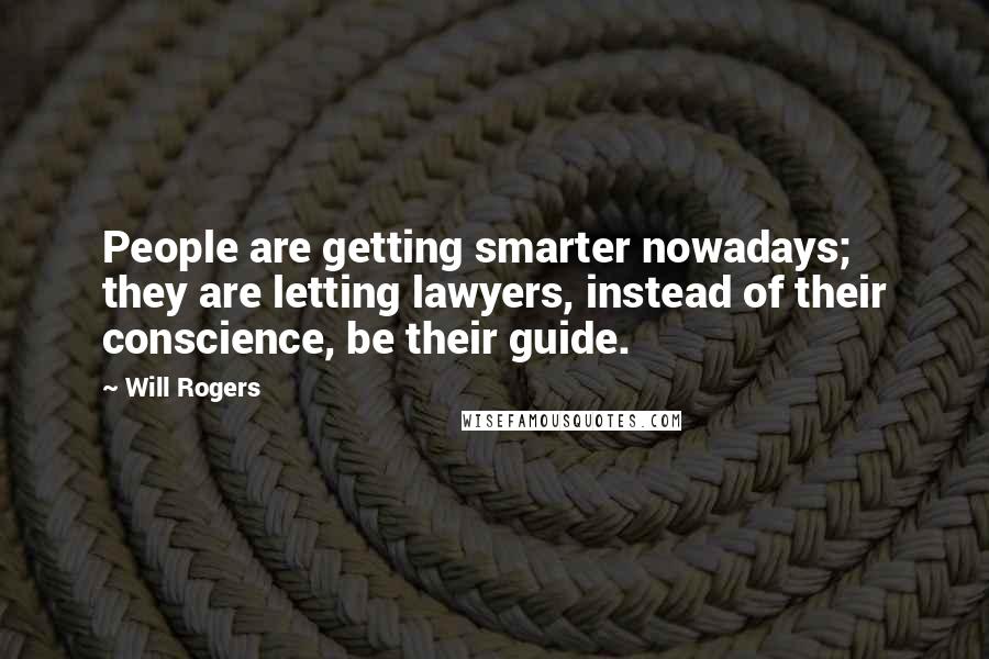 Will Rogers Quotes: People are getting smarter nowadays; they are letting lawyers, instead of their conscience, be their guide.