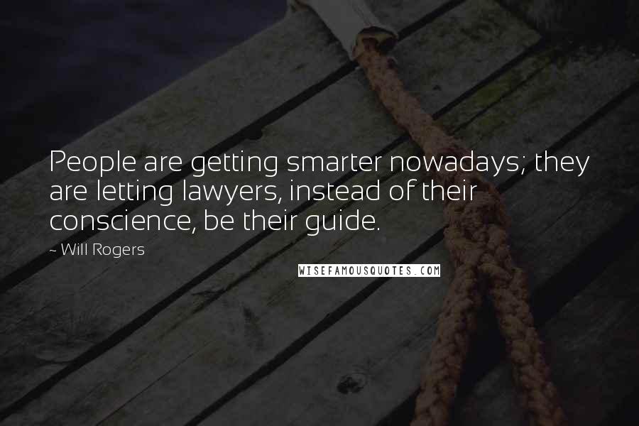 Will Rogers Quotes: People are getting smarter nowadays; they are letting lawyers, instead of their conscience, be their guide.