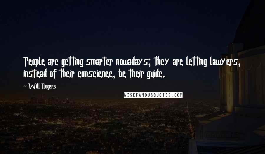 Will Rogers Quotes: People are getting smarter nowadays; they are letting lawyers, instead of their conscience, be their guide.