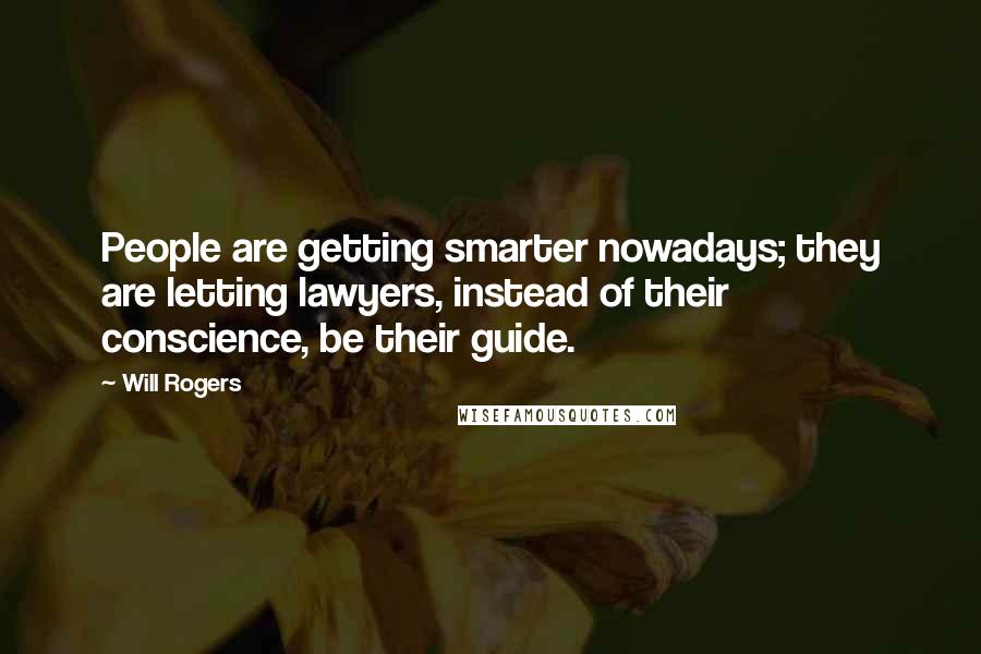 Will Rogers Quotes: People are getting smarter nowadays; they are letting lawyers, instead of their conscience, be their guide.