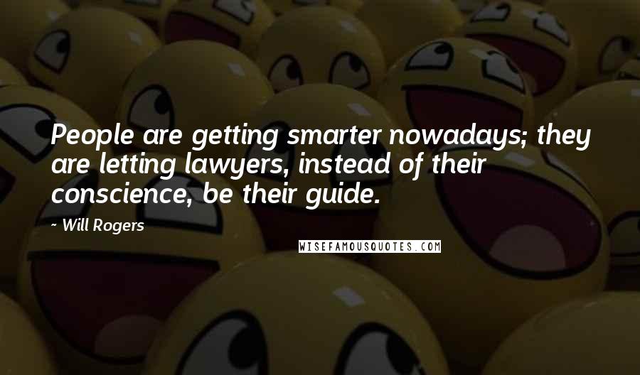Will Rogers Quotes: People are getting smarter nowadays; they are letting lawyers, instead of their conscience, be their guide.