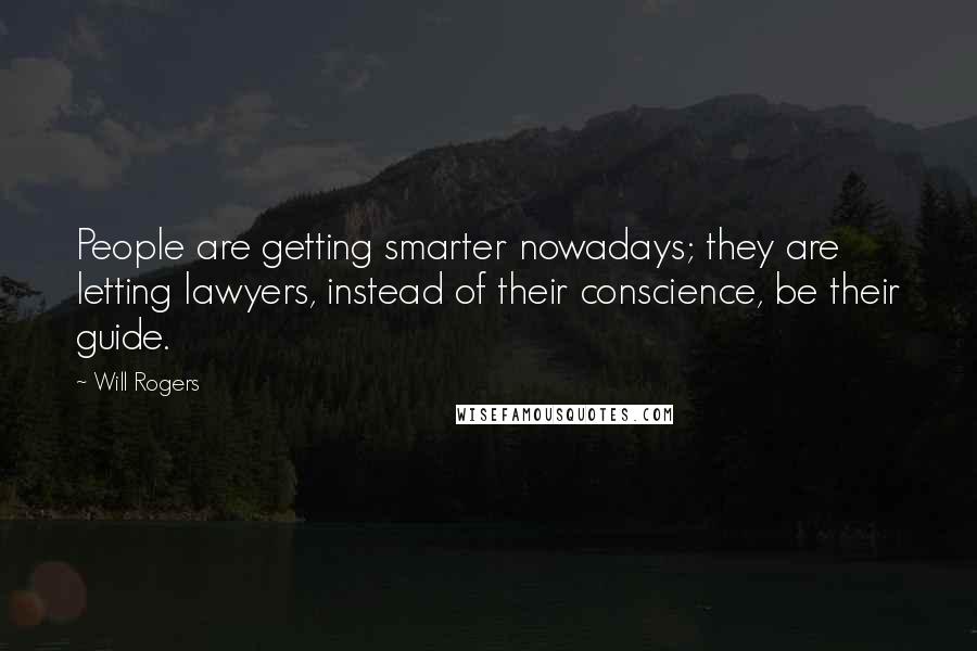 Will Rogers Quotes: People are getting smarter nowadays; they are letting lawyers, instead of their conscience, be their guide.