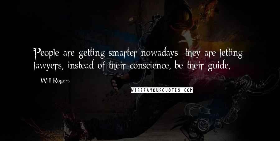 Will Rogers Quotes: People are getting smarter nowadays; they are letting lawyers, instead of their conscience, be their guide.