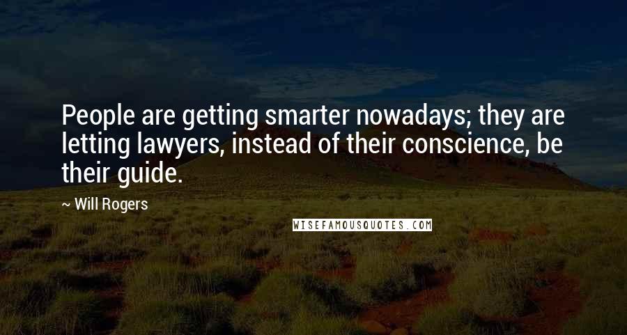 Will Rogers Quotes: People are getting smarter nowadays; they are letting lawyers, instead of their conscience, be their guide.