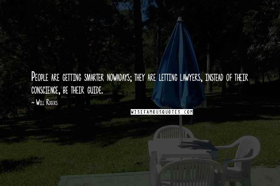 Will Rogers Quotes: People are getting smarter nowadays; they are letting lawyers, instead of their conscience, be their guide.