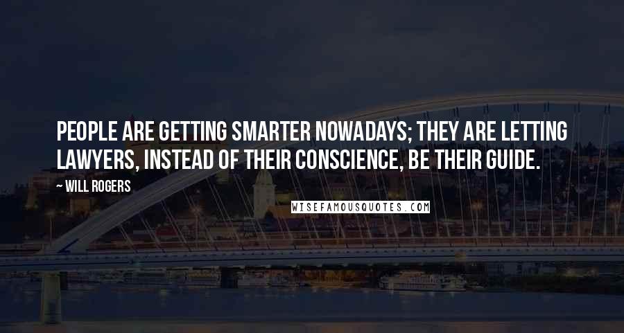 Will Rogers Quotes: People are getting smarter nowadays; they are letting lawyers, instead of their conscience, be their guide.