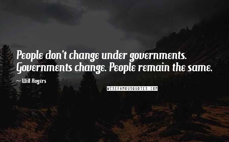 Will Rogers Quotes: People don't change under governments. Governments change. People remain the same.
