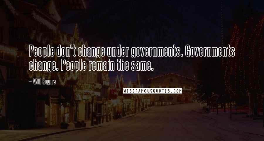 Will Rogers Quotes: People don't change under governments. Governments change. People remain the same.