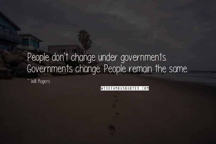 Will Rogers Quotes: People don't change under governments. Governments change. People remain the same.