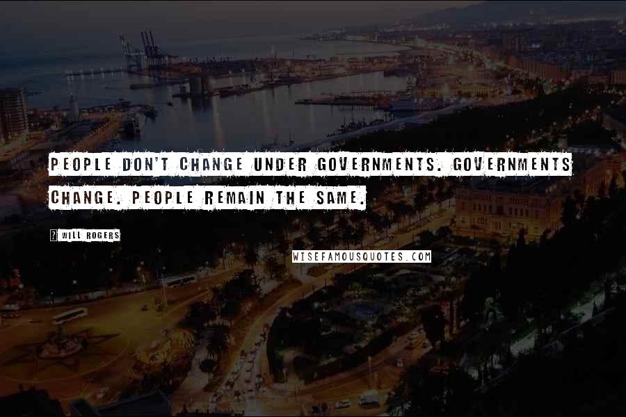 Will Rogers Quotes: People don't change under governments. Governments change. People remain the same.