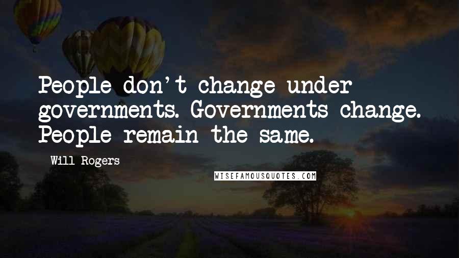 Will Rogers Quotes: People don't change under governments. Governments change. People remain the same.