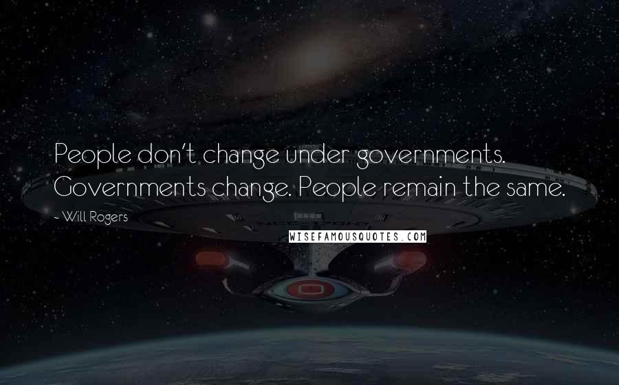 Will Rogers Quotes: People don't change under governments. Governments change. People remain the same.