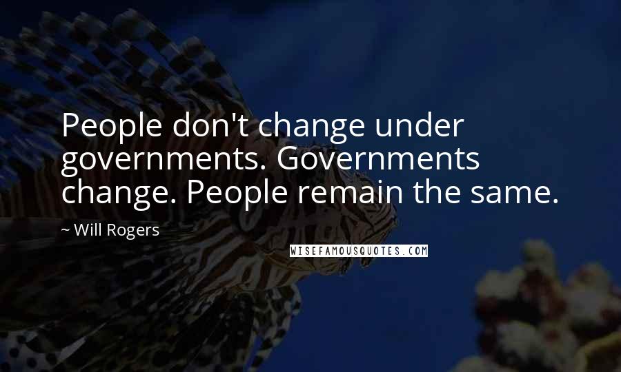 Will Rogers Quotes: People don't change under governments. Governments change. People remain the same.