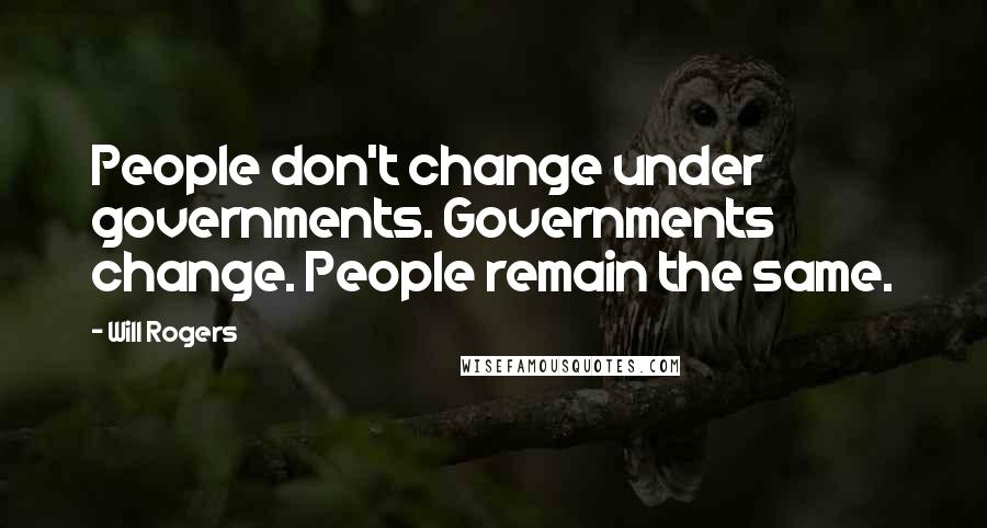Will Rogers Quotes: People don't change under governments. Governments change. People remain the same.