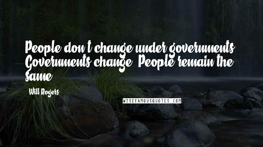 Will Rogers Quotes: People don't change under governments. Governments change. People remain the same.