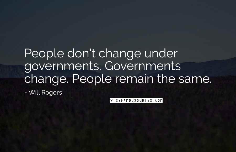 Will Rogers Quotes: People don't change under governments. Governments change. People remain the same.