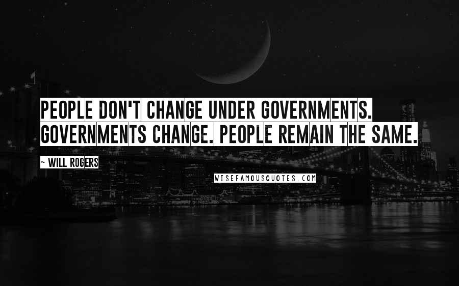 Will Rogers Quotes: People don't change under governments. Governments change. People remain the same.