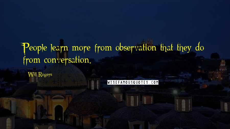 Will Rogers Quotes: People learn more from observation that they do from conversation.