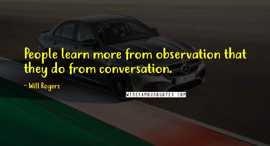 Will Rogers Quotes: People learn more from observation that they do from conversation.