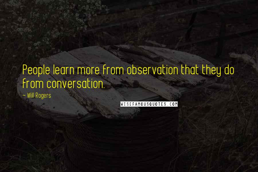 Will Rogers Quotes: People learn more from observation that they do from conversation.