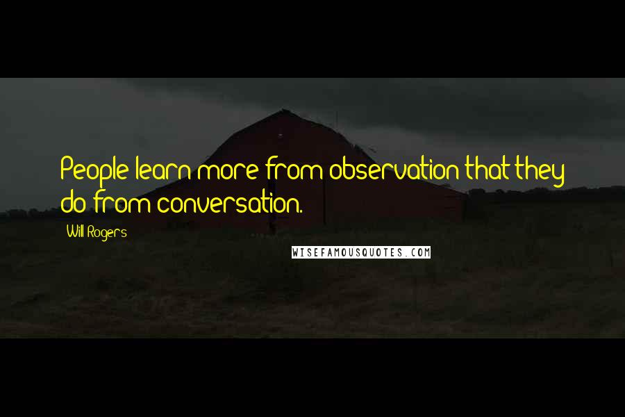 Will Rogers Quotes: People learn more from observation that they do from conversation.