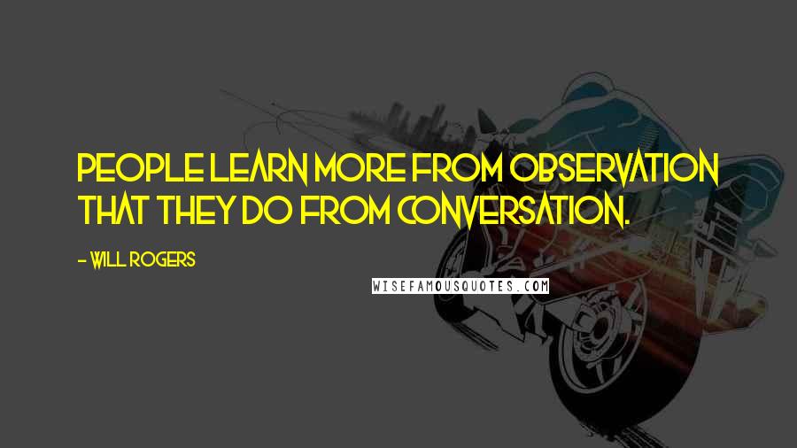 Will Rogers Quotes: People learn more from observation that they do from conversation.