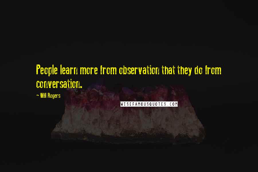 Will Rogers Quotes: People learn more from observation that they do from conversation.