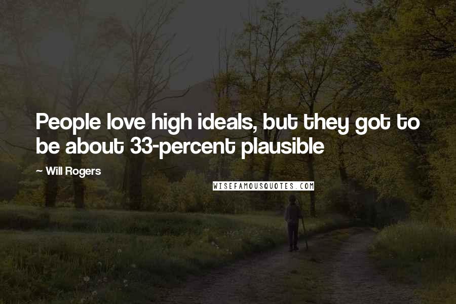 Will Rogers Quotes: People love high ideals, but they got to be about 33-percent plausible
