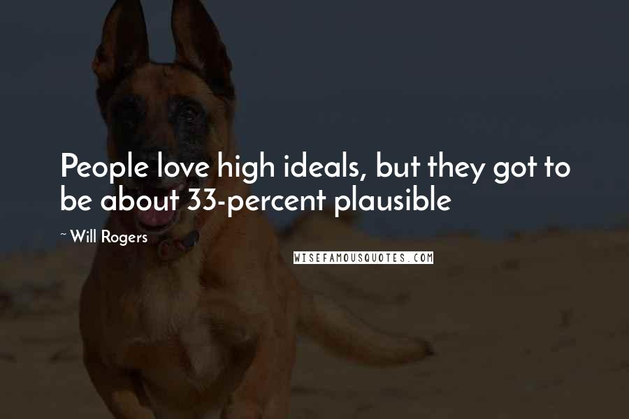 Will Rogers Quotes: People love high ideals, but they got to be about 33-percent plausible