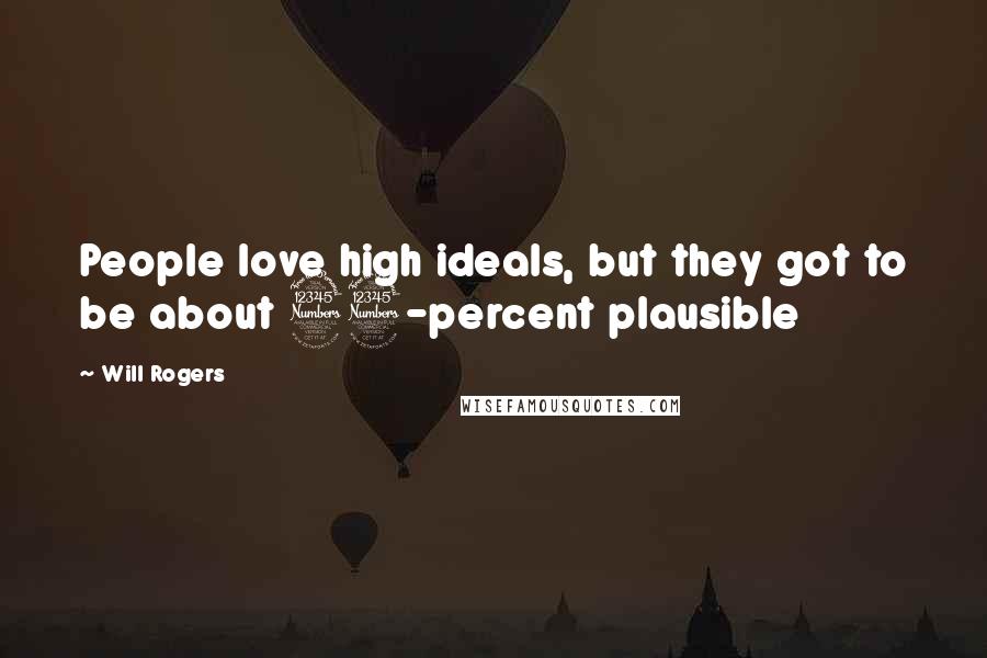 Will Rogers Quotes: People love high ideals, but they got to be about 33-percent plausible