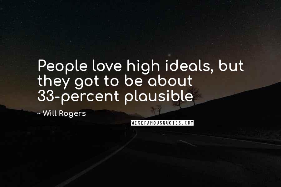 Will Rogers Quotes: People love high ideals, but they got to be about 33-percent plausible