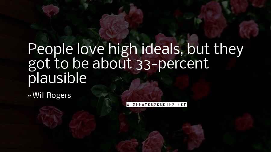 Will Rogers Quotes: People love high ideals, but they got to be about 33-percent plausible