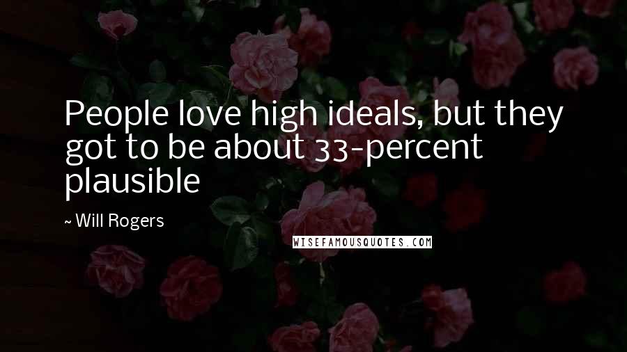 Will Rogers Quotes: People love high ideals, but they got to be about 33-percent plausible