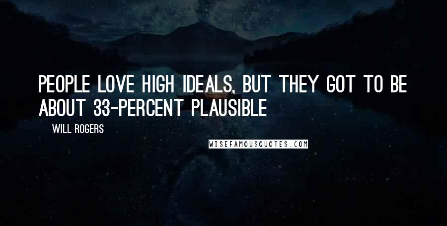 Will Rogers Quotes: People love high ideals, but they got to be about 33-percent plausible