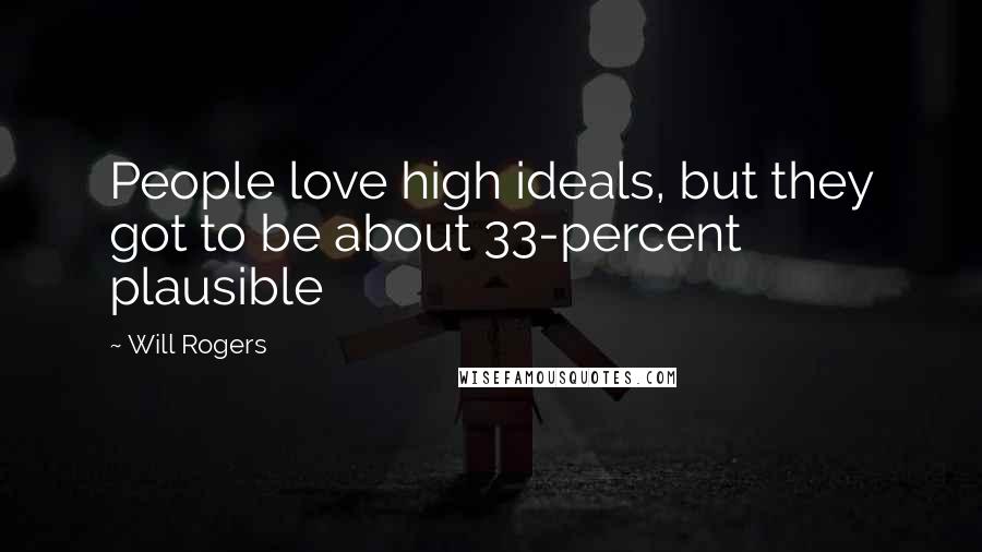 Will Rogers Quotes: People love high ideals, but they got to be about 33-percent plausible