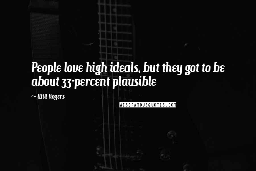 Will Rogers Quotes: People love high ideals, but they got to be about 33-percent plausible