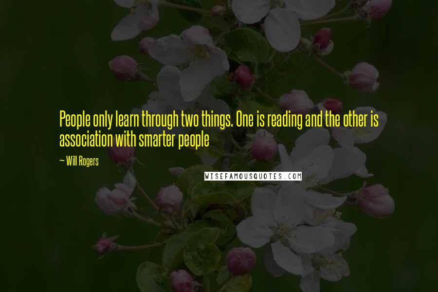 Will Rogers Quotes: People only learn through two things. One is reading and the other is association with smarter people