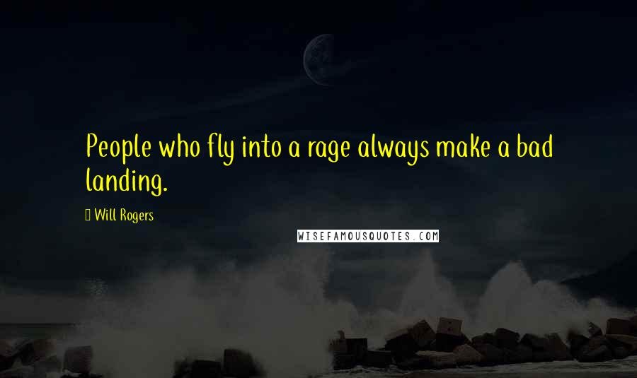 Will Rogers Quotes: People who fly into a rage always make a bad landing.