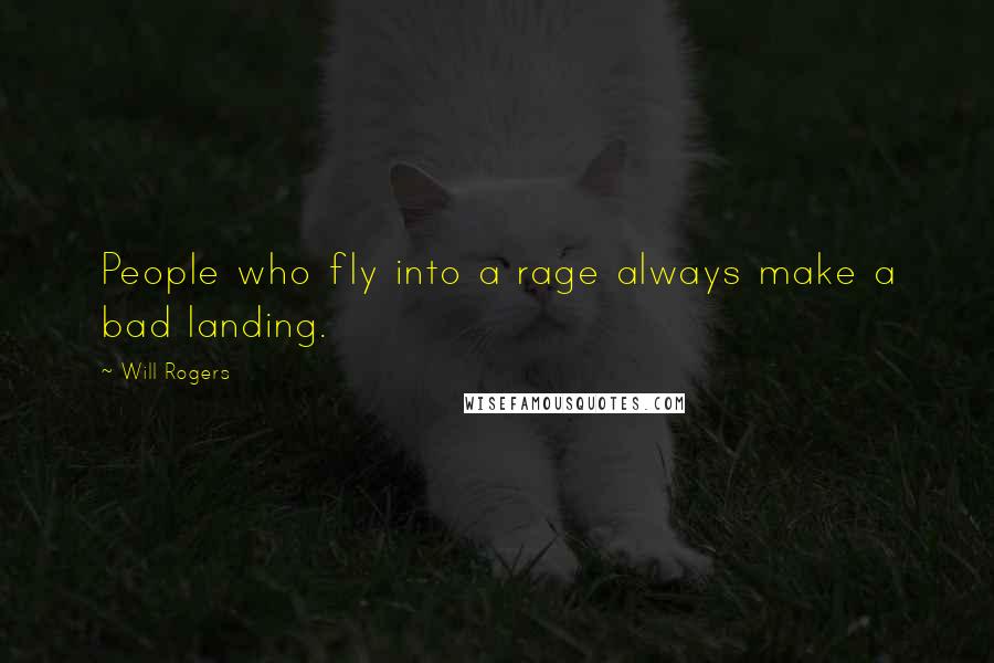 Will Rogers Quotes: People who fly into a rage always make a bad landing.