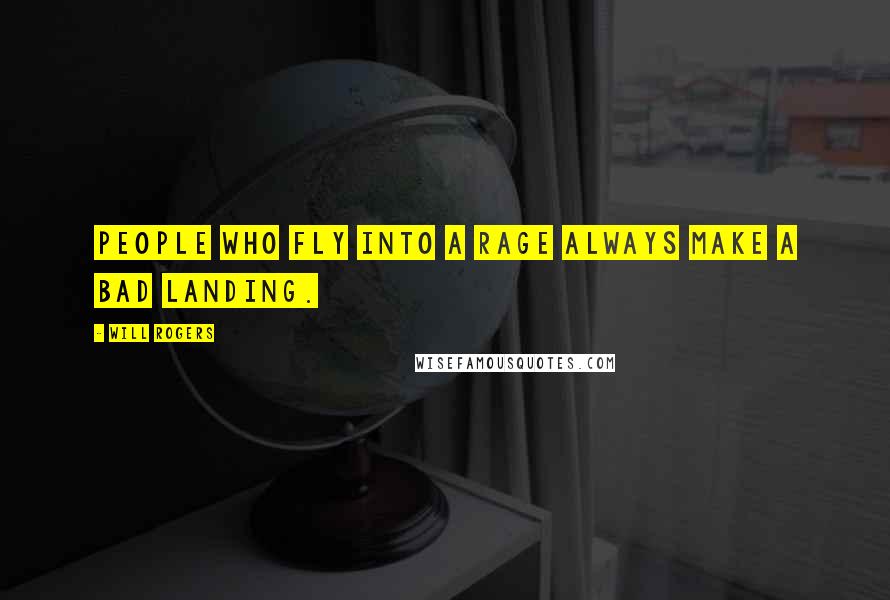 Will Rogers Quotes: People who fly into a rage always make a bad landing.