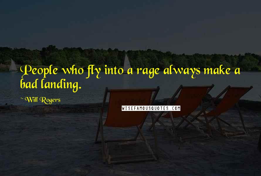 Will Rogers Quotes: People who fly into a rage always make a bad landing.