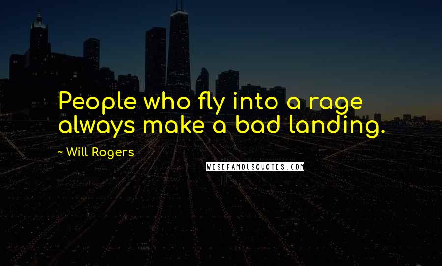 Will Rogers Quotes: People who fly into a rage always make a bad landing.