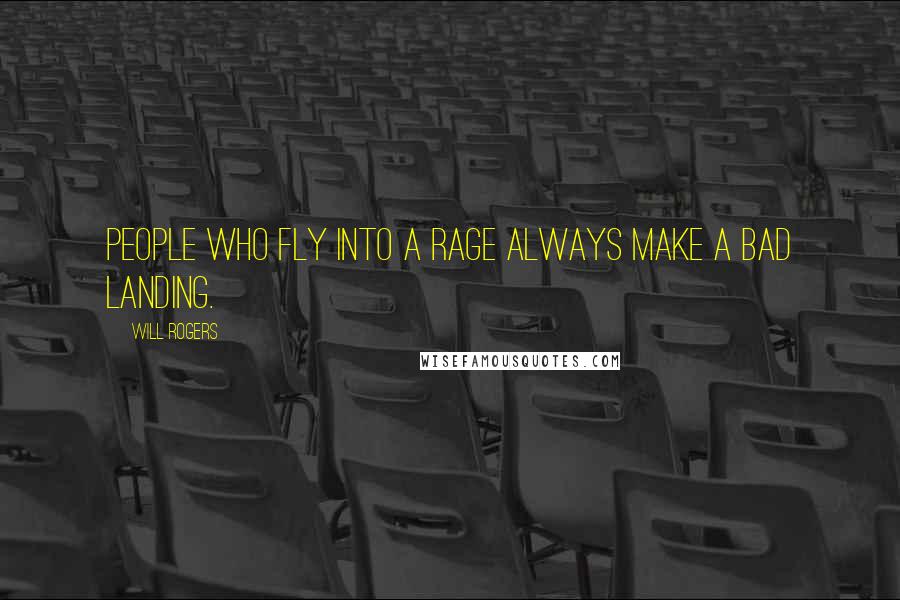 Will Rogers Quotes: People who fly into a rage always make a bad landing.