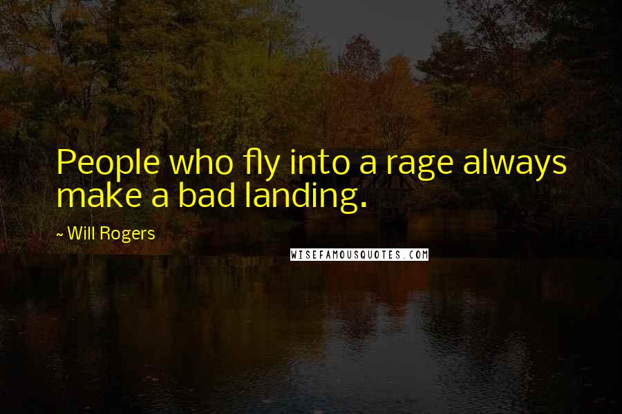 Will Rogers Quotes: People who fly into a rage always make a bad landing.