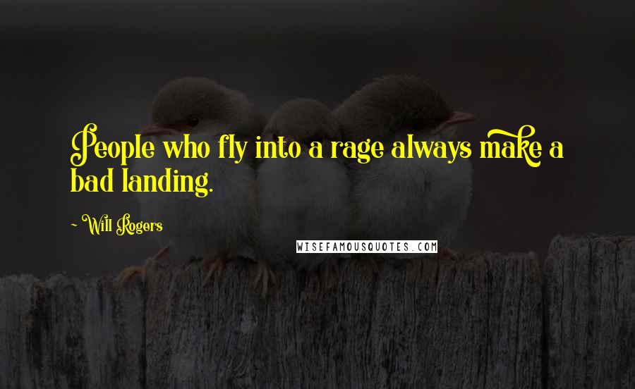 Will Rogers Quotes: People who fly into a rage always make a bad landing.