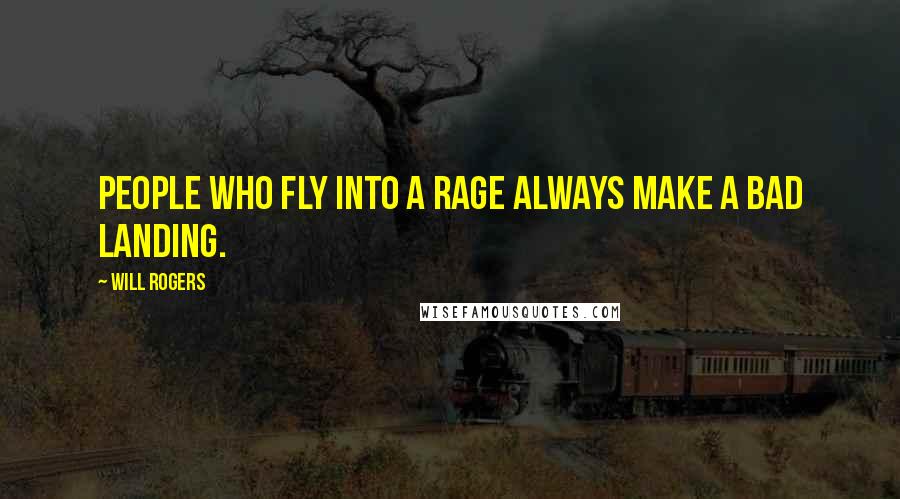 Will Rogers Quotes: People who fly into a rage always make a bad landing.