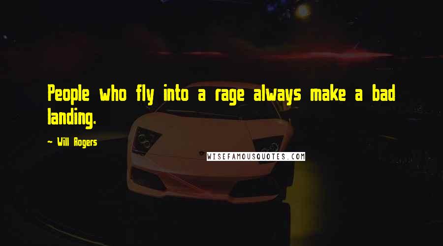 Will Rogers Quotes: People who fly into a rage always make a bad landing.