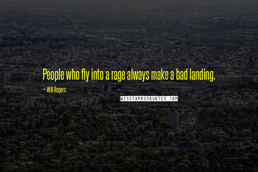 Will Rogers Quotes: People who fly into a rage always make a bad landing.