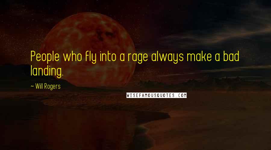 Will Rogers Quotes: People who fly into a rage always make a bad landing.