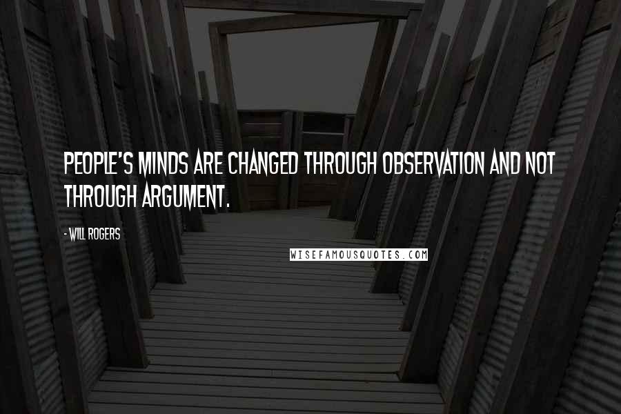 Will Rogers Quotes: People's minds are changed through observation and not through argument.